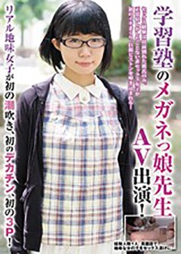 学習塾のメガネっ娘先生AV出演！リアル地味女子が初の潮吹き、初のデカチン、初の3P！