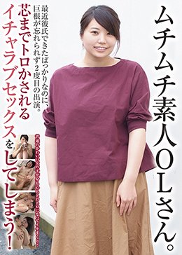 ムチムチ素人OLさん。最近彼氏できたばっかりなのに、巨根が忘れられず2度目の出演。 芯までトロかされるイチャラブセックスをしてしまう！