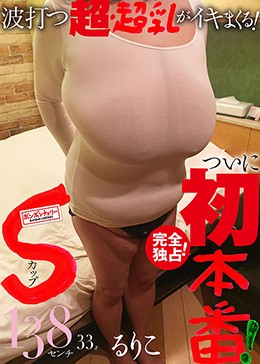 完全独占！Sカップ！ついに、初本番！波打つ超・超乳がイキまくる！るりこ 138センチ 33才