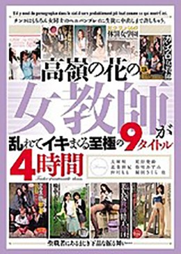 高嶺の花の女教師が乱れてイキまくる至極の9タイトル 4時間