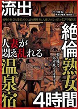 流出 人妻が悶え乱れる温泉宿 絶倫熟女4時間