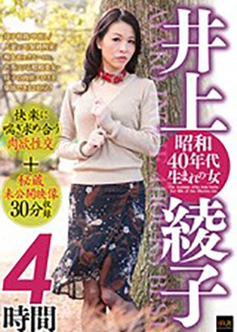 井上綾子 昭和40年代生まれの女 4時間 快楽に喘ぎ求め合う肉欲性交＋秘蔵未公開映像30分収録