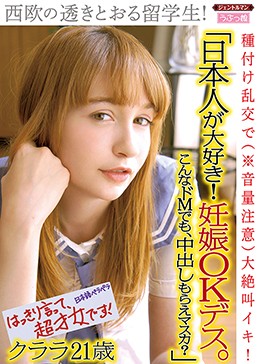 「日本人が大好き！ 妊娠OKデス。こんなドMでも、中出しもらえマスカ？」西欧の透きとおる留学生！ 種付け乱交で（※音量注意）大絶叫イキ！ クララ21歳