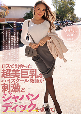 ロスで出会った超美巨乳なハイスクール教師が刺激とジャパンディックを求めて　 ジゼル（27歳）