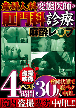 産婦人科 変態医師の肛門科診療 麻酔レ○プ 昏睡状態で寝バック中出し 盗撮映像ベスト4時間 30人