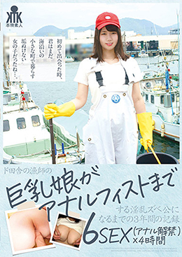 ド田舎の漁師の巨乳娘がアナルフィストまでする淫乱ズべ公になるまでの3年間の記録 6SEX(アナル解禁)×4時間
