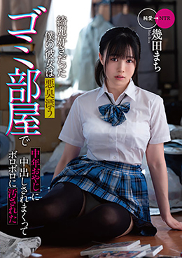 綺麗好きだった僕の彼女は悪臭漂うゴミ部屋で中年おやじに中出しされまくってボロボロに汚された　幾田まち