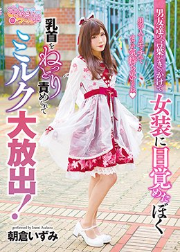 男友達の言葉がきっかけで女装に目覚めたぼく。男の人とのエッチってすごい気持ちいいんだね。乳首をねっとり責めれらてミルク大放出！