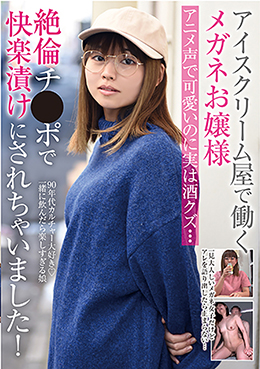 アイスクリーム屋で働くメガネお嬢様　アニメ声で可愛いのに実は酒クズ・・・絶倫チ●ポで快楽漬けにされちゃいました！