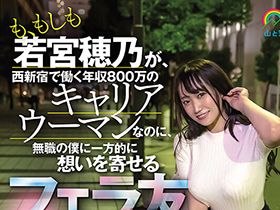 も、もしも若宮穂乃が、西新宿で働く年収８００万のキャリアウーマンなのに、無職の僕に一方的に想いを寄せるフェラ友だったら… サンプル動画サムネイル