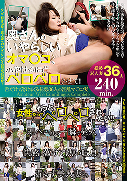 奥さんのいやらしいオマ〇コ、ふやけるほどベロベロさせて!!　 舌だけで蕩けまくる総勢36人の淫乱マ〇コ妻