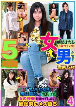 朝起きたら女になっていた男たちを徹底取材「ちょッやめろ、俺は男だ!」と抵抗しつつも女の快楽を知ってしまい最終的にメス堕ち 4 5時間
