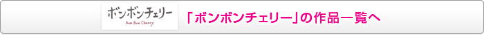 「ボンボンチェリー」の作品一覧へ