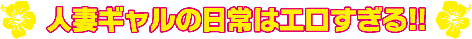 人妻ギャルの日常はエロすぎる!!